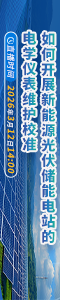 如何開展新能源光伏儲能電站的電學(xué)儀表維護(hù)校準(zhǔn)